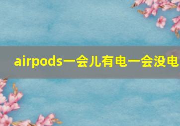 airpods一会儿有电一会没电