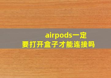 airpods一定要打开盒子才能连接吗