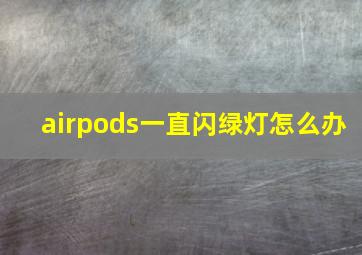 airpods一直闪绿灯怎么办