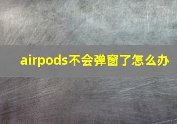 airpods不会弹窗了怎么办