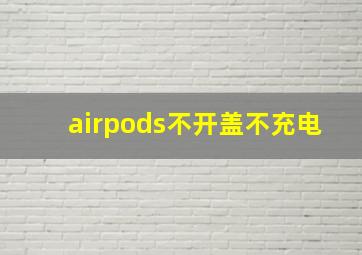 airpods不开盖不充电