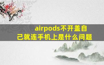 airpods不开盖自己就连手机上是什么问题