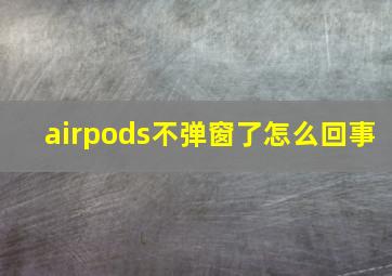 airpods不弹窗了怎么回事