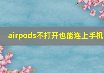 airpods不打开也能连上手机