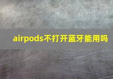 airpods不打开蓝牙能用吗