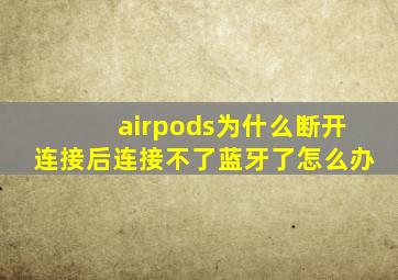 airpods为什么断开连接后连接不了蓝牙了怎么办