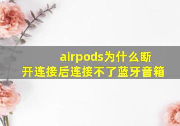 airpods为什么断开连接后连接不了蓝牙音箱