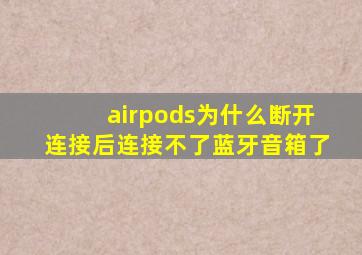 airpods为什么断开连接后连接不了蓝牙音箱了