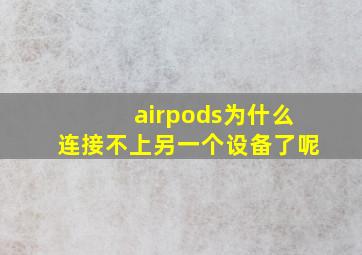 airpods为什么连接不上另一个设备了呢