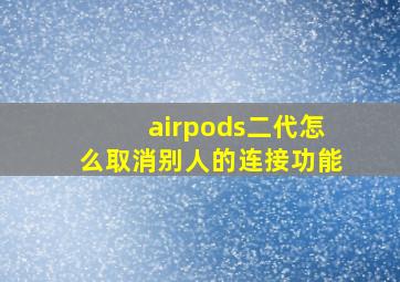 airpods二代怎么取消别人的连接功能