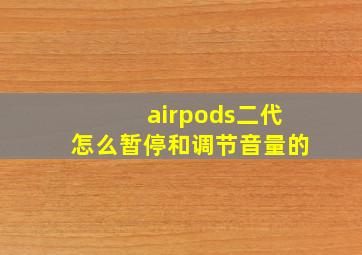 airpods二代怎么暂停和调节音量的