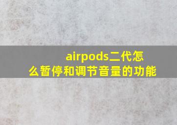 airpods二代怎么暂停和调节音量的功能