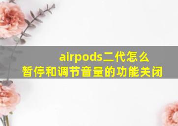 airpods二代怎么暂停和调节音量的功能关闭