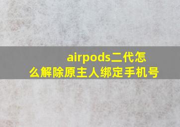 airpods二代怎么解除原主人绑定手机号