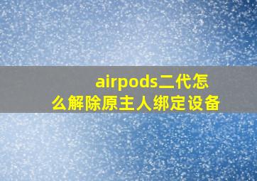 airpods二代怎么解除原主人绑定设备