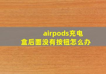 airpods充电盒后面没有按钮怎么办