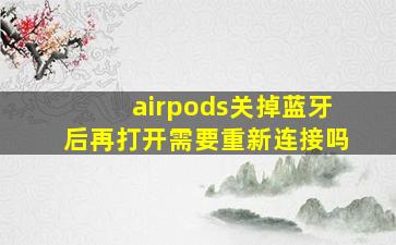 airpods关掉蓝牙后再打开需要重新连接吗