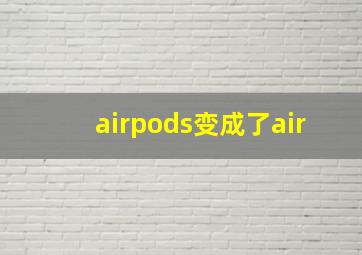 airpods变成了air