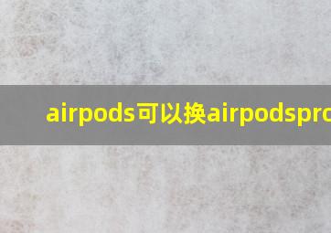 airpods可以换airpodspro吗