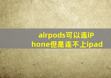 airpods可以连iPhone但是连不上ipad