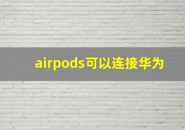 airpods可以连接华为