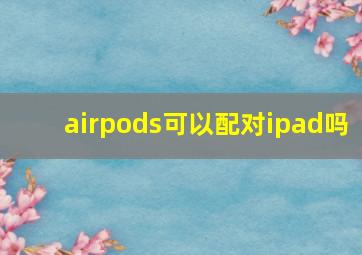 airpods可以配对ipad吗