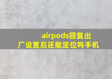 airpods回复出厂设置后还能定位吗手机