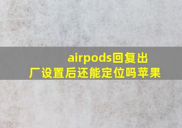 airpods回复出厂设置后还能定位吗苹果