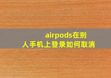 airpods在别人手机上登录如何取消