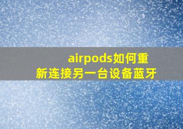 airpods如何重新连接另一台设备蓝牙