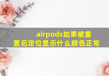 airpods如果被重置后定位显示什么颜色正常