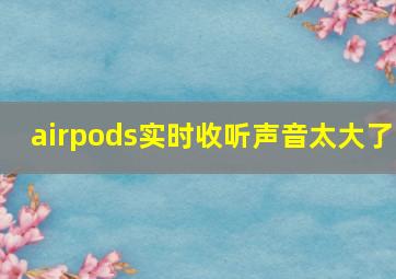 airpods实时收听声音太大了