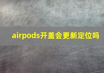 airpods开盖会更新定位吗