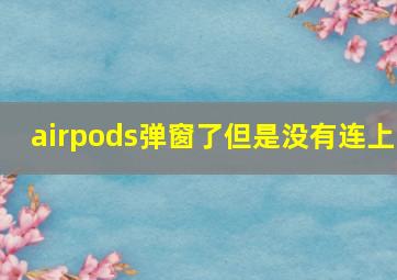 airpods弹窗了但是没有连上