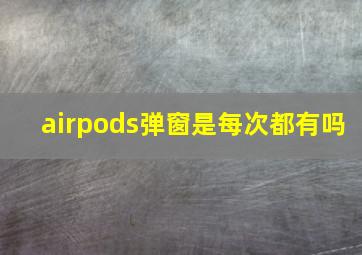 airpods弹窗是每次都有吗