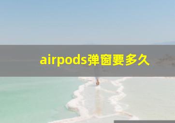 airpods弹窗要多久