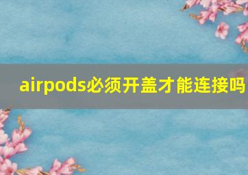 airpods必须开盖才能连接吗