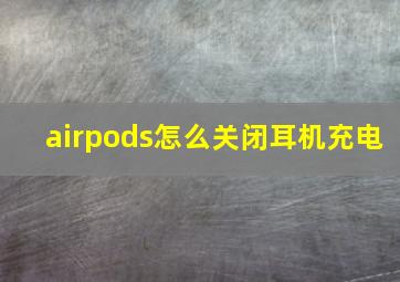 airpods怎么关闭耳机充电