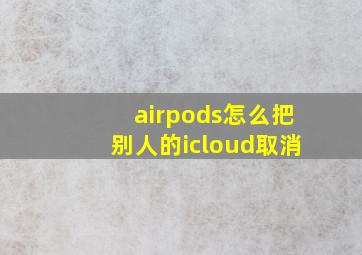 airpods怎么把别人的icloud取消