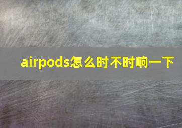 airpods怎么时不时响一下