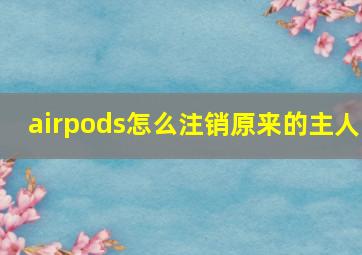 airpods怎么注销原来的主人