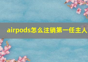 airpods怎么注销第一任主人