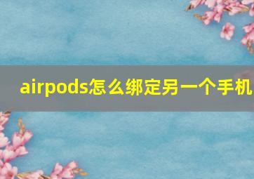 airpods怎么绑定另一个手机