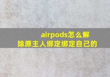 airpods怎么解除原主人绑定绑定自己的