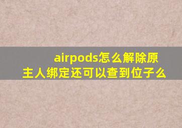 airpods怎么解除原主人绑定还可以查到位子么