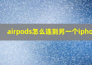 airpods怎么连到另一个iphone