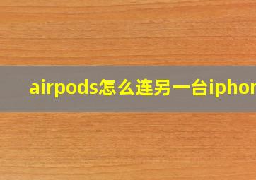 airpods怎么连另一台iphone