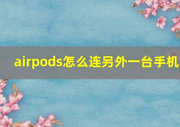 airpods怎么连另外一台手机