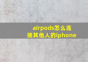 airpods怎么连接其他人的iphone