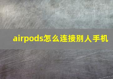 airpods怎么连接别人手机